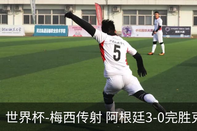 世界杯-梅西传射 阿根廷3-0完胜克罗地亚进决赛