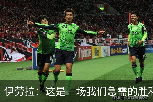 伊劳拉：这是一场我们急需的胜利；阿劳霍今天就像一名勇士