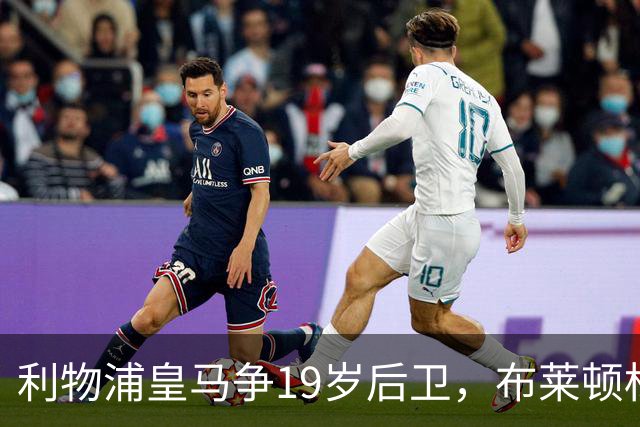 利物浦皇马争19岁后卫，布莱顿标价1亿镑