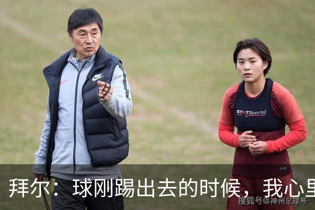 拜尔：球刚踢出去的时候，我心里就已经产生了这球能进的预感