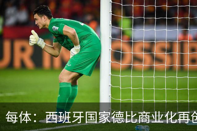 每体：西班牙国家德比商业化再创新高