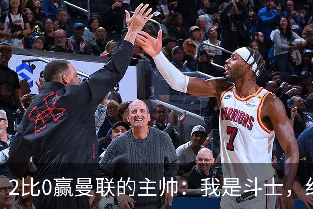 2比0赢曼联的主帅：我是斗士，绝不投降