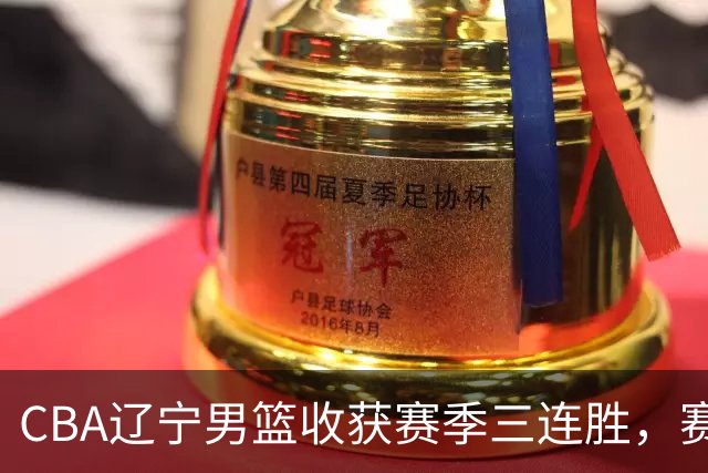 CBA辽宁男篮收获赛季三连胜，赛后传来好消息，收到五大利好